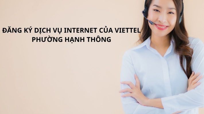 ĐĂNG KÝ DỊCH VỤ INTERNET CỦA VIETTEL PHƯỜNG HẠNH THÔNG