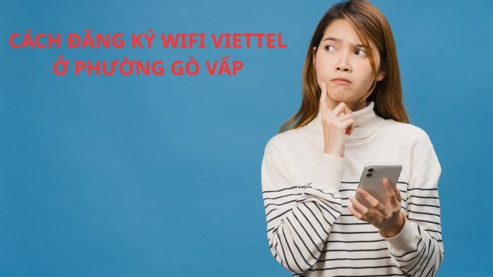 CÁCH ĐĂNG KÝ WIFI VIETTEL Ở PHƯỜNG GÒ VẤP
