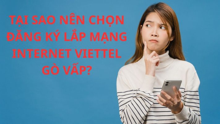 TẠI SAO NÊN CHỌN ĐĂNG KÝ LẮP MẠNG INTERNET VIETTEL GÒ VẤP?